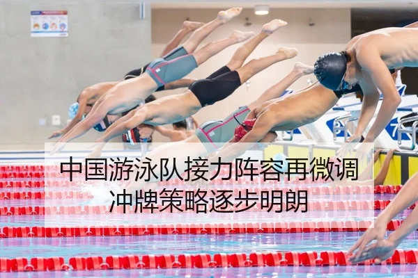 中国游泳队接力阵容再微调 冲牌策略逐步明朗