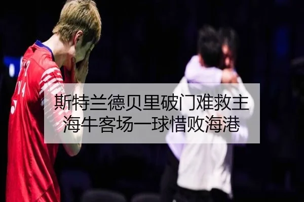 斯特兰德贝里破门难救主 海牛客场一球惜败海港
